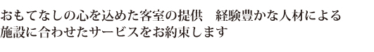 おもてなしの心を込めた客室の提供、
経験豊かな人財による、
施設に合わせたサービスをお約束します。