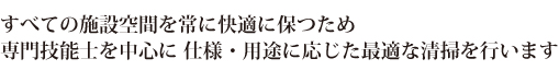 すべての施設空間を常に快適に保つため専門技能士を中心に 仕様・用途に応じた最適な清掃を行います