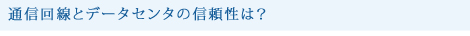通信回線とデータセンタの信頼性は?
